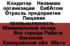 Кондитер › Название организации ­ СибАтом › Отрасль предприятия ­ Пищевая промышленность › Минимальный оклад ­ 25 000 - Все города Работа » Вакансии   . Кемеровская обл.,Юрга г.